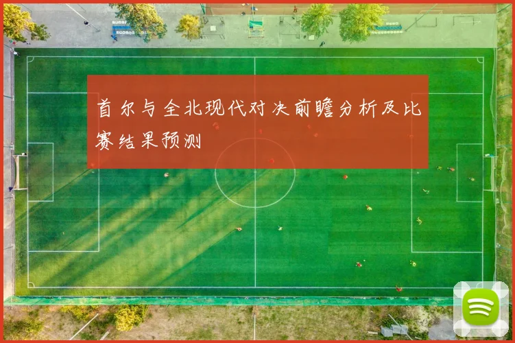 首尔与全北现代对决前瞻分析及比赛结果预测