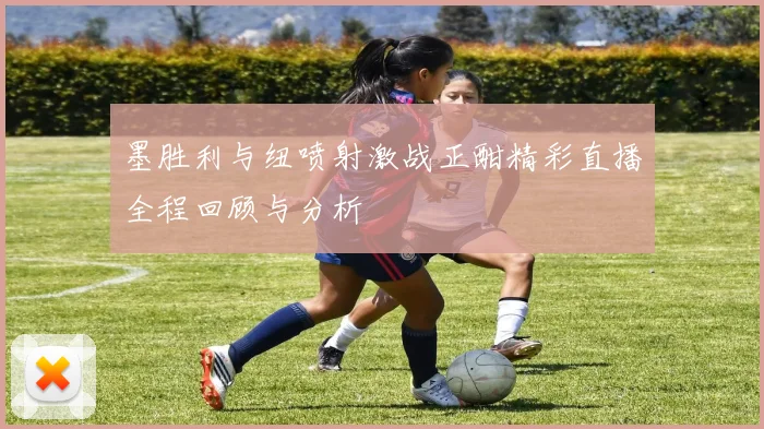 墨胜利与纽喷射激战正酣精彩直播全程回顾与分析